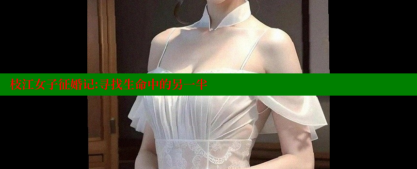 枝江女子征婚记：寻找生命中的另一半