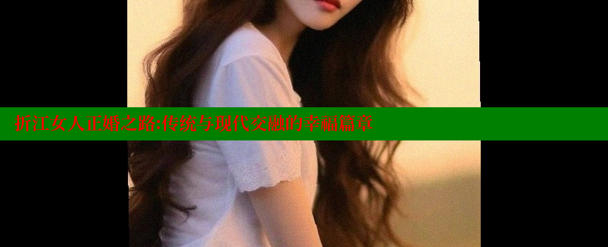 折江女人正婚之路：传统与现代交融的幸福篇章